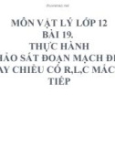 Bài giảng Vật lý 12 bài 19: Thực hành: Khảo sát mạch điện xoay chiều có R,L,C mắc nối tiếp