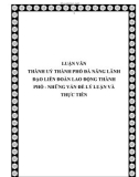 LUẬN VĂN THÀNH UỶ THÀNH PHỐ ĐÀ NẴNG LÃNH ĐẠO LIÊN ĐOÀN LAO ĐỘNG THÀNH PHỐ - NHỮNG VẤN ĐỀ LÝ LUẬN VÀ THỰC TIỄN