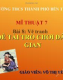 Bài giảng môn Mĩ thuật lớp 7 - Bài 8: Vẽ tranh Đề tài trò chơi dân gian