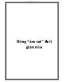 Đừng 'ám sát' thời gian nữa