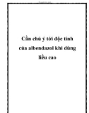 Cần chú ý tới độc tính của albendazol khi dùng liều cao