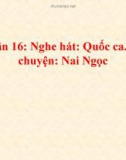 Bài giảng Âm nhạc 1 bài 16: Nghe hát Quốc ca. Kể chuyện Nai Ngọc