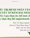 Bài giảng Điều trị bệnh nhân tăng huyết áp kèm đái tháo đường: Lựa chọn ức chế men chuyển hay chẹn thụ thể anginotensin II - PGS. TS. Phạm Nguyễn Vinh