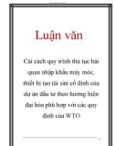 Luận văn: Cải cách quy trình thủ tục hải quan nhập khẩu máy móc, thiết bị tạo tài sản cố định của dự án đầu tư theo hướng hiện đại hóa phù hợp với các quy định của WTO