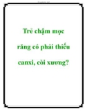 Trẻ chậm mọc răng có phải thiếu canxi, còi xương?