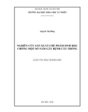 Luận văn Thạc sĩ Khoa học: Nghiên cứu sản xuất chế phẩm sinh học chống một số nấm gây bệnh cây trồng
