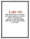 Luận văn: Luận văn BIỆN PHÁP NÂNG CAO HIỆU QUẢ HOẠT ĐỘNG CỦA NGÂN HÀNG THƯƠNG MẠI TRONG XU THẾ HỘI NHẬP TRÊN ĐỊAN BÀN THÀNH PHỐ CẦN THƠ