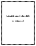 Làm thế nào để nhận biết trẻ chậm nói?