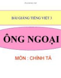 Bài giảng Chính tả: Nghe, viết: Ông ngoại - Tiếng việt 3 - GV.N.Phương Mai