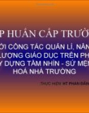 Bài giảng Tập huấn cấp trường Đổi mới công tác quản lí, nâng cao chất lượng giáo dục trên phương diện xây dựng tầm nhìn sứ mệnh văn hóa nhà trường - HT. Phan Đăng Việt