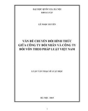 Luận văn Thạc sĩ Luật học: Vấn đề chuyển đổi hình thức giữa công ty đối nhân và công ty đối vốn theo pháp luâṭ Viêṭ Nam