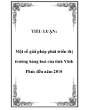 TIỂU LUẬN: Một số giải pháp phát triển thị trường hàng hoá của tỉnh Vĩnh Phúc đến năm 2010