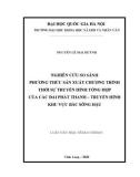 Luận văn Thạc sĩ Báo chí học: Nghiên cứu so sánh phương thức sản xuất chương trình thời sự truyền hình tổng hợp của các Đài Phát thanh - Truyền hình khu vực Bắc sông Hậu