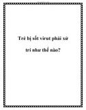 Trẻ bị sốt virut phải xử trí như thế nào?