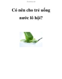 Có nên cho trẻ uống nước lô hội?