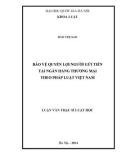 Luận văn Thạc sĩ Luật học: Bảo vệ quyền lợi người gửi tiền tại ngân hàng thương mại theo pháp luật Việt Nam