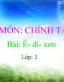 Bài giảng môn Tiếng Việt lớp 3 năm học 2020-2021 - Tuần 22: Chính tả Ê - đi - xơn (Trường Tiểu học Thạch Bàn B)