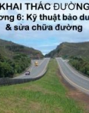 Bài giảng Khai thác đường - Chương 6: Kỹ thuật bảo dưỡng và sửa chữa đường