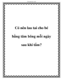 Có nên lau tai cho bé bằng tăm bông mỗi ngày sau khi tắm?