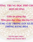 Bài giảng Giáo dục công dân lớp 11 - Bài 5: Cung - cầu trong sản xuất và lưu thông hàng hóa