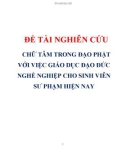 ĐỀ TÀI NGHIÊN CỨU CHỮ TÂM TRONG ĐẠO PHẬT VỚI VIỆC GIÁO DỤC ĐẠO ĐỨC NGHỀ NGHIỆP CHO SINH VIÊN SƯ PHẠM HIỆN NAY