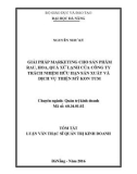 Tóm tắt Luận văn Thạc sĩ Quản trị kinh doanh: Giải pháp marketing cho sản phẩm rau, hoa, quả xứ lạnh của công ty trách nhiệm hữu hạn sản xuất và dịch vụ Thiện Mỹ Kon Tum
