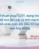 Bài giảng Kĩ thuật chụp CLVT, dựng hình, đo thể tích nhĩ trái và tĩnh mạch phổi ở bệnh nhân triệt đốt điều trị rung nhĩ qua ống thông - CN. Nguyễn Thị Tuyết