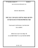 Tóm tắt luận văn Thạc sĩ Luật Hiến pháp và Luật hành chính: Thủ tục cấp giấy chứng nhận quyền sử dụng đất ở thành phố Hà Nội