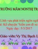 Bài giảng Lĩnh vực phát triển ngôn ngữ - Bài: Kể chuyện 'Kiến con đi xe ô tô'