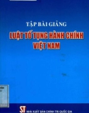 Tập bài giảng Luật Tố tụng hành chính Việt Nam: Phần 1