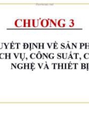 Bài giảng môn học Quản trị sản xuất và dịch vụ - Chương 3: Quyết định về sản phẩm, dịch vụ, công suất, công nghệ và thiết bị