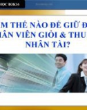 Tiểu luận quản trị học ' Làm thế nào để giữ chân nhân viên giỏi và thu hút người ta ?'