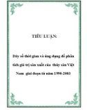 TIỂU LUẬN: Dãy số thời gian và ứng dụng để phân tích giá trị sản xuất của thủy sản Việt Nam giai đoạn từ năm 1990-2003