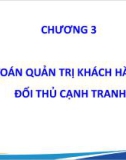 Bài giảng Kế toán quản trị chiến lược - Chương 3: Kế toán quản trị khách hàng và đối thủ cạnh tranh