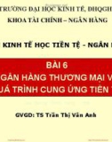 Bài giảng Kinh tế học tiền tệ - Ngân hàng: Bài 6 - TS. Trần Thị Vân Anh