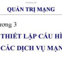 Bài giảng môn Quản trị mạng - Chương 3: Thiết lập cấu hình các dịch vụ mạng