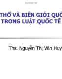 Bài giảng Luật quốc tế: Lãnh thổ và biên giới quốc gia trong luật quốc tế - ThS. Nguyễn Thị Vân Huyền