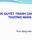 Bài giảng Luật Thương mại quốc tế: Giải quyết tranh chấp thương nhân - Phan Đặng Hiếu Thuận