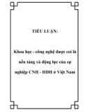 TIỂU LUẬN: Khoa học - công nghệ được coi là nền tảng và động lực của sự nghiệp CNH - HĐH ở Việt Nam