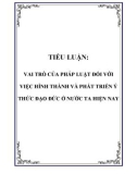 TIỂU LUẬN: VAI TRÒ CỦA PHÁP LUẬT ĐỐI VỚI VIỆC HÌNH THÀNH VÀ PHÁT TRIỂN Ý THỨC ĐẠO ĐỨC Ở NƯỚC TA HIỆN NAY