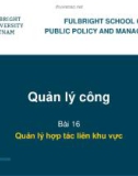 Bài giảng Quản lý công - Bài 16: Quản lý hợp tác liên khu vực