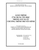 Giáo trình: ỨNG DỤNG TIN HỌC TRONG SẢN XUẤT CHƯƠNG TRÌNH TRUYỀN HÌNH