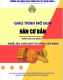 Giáo trình Hàn cơ bản (Nghề Sửa chữa máy thi công xây dựng – Trình độ cao đẳng): Phần 1 – CĐ GTVT Trung ương I