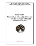 Giáo trình Công nghệ chế tạo máy (Nghề: Cắt gọt kim loại - Cao đẳng): Phần 1 - Trường CĐ Nghề Kỹ thuật Công nghệ