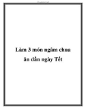 Làm 3 món ngâm chua ăn dần ngày Tết