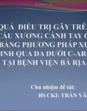 Bài giảng Kết quả điều trị gãy trên hai lồi cầu xương cánh tay ở trẻ em bằng phương pháp xuyên đinh qua da dưới C-ARM tại Bệnh viện Bà Rịa - BS CKI. Trần Văn Phong