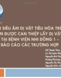 Bài giảng Đặc điểm siêu âm dị vật tiêu hóa trên ở trẻ em được can thiệp lấy dị vật tại Bệnh viện Nhi Đồng 1 - báo cáo các trường hợp