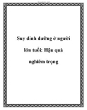 Suy dinh dưỡng ở người lớn tuổi: Hậu quả nghiêm trọnghiêm trọng.Suy dinh dưỡng vẫn là một tình trạng rất phổ biến ở độ tuổi 40 trở lên, nhưng ít được ai biết đến. Ngày nay, vấn đề sức khỏe và dinh dưỡng được chúng ta quan tâm nhiều hơn. Tuy nhiên, với hạn chế về