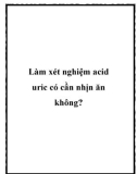 Làm xét nghiệm acid uric có cần nhịn ăn không?