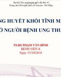 Dự phòng huyết khối tĩnh mạch sâu ở người bệnh ung thư - TS.BS Phạm Văn Bình